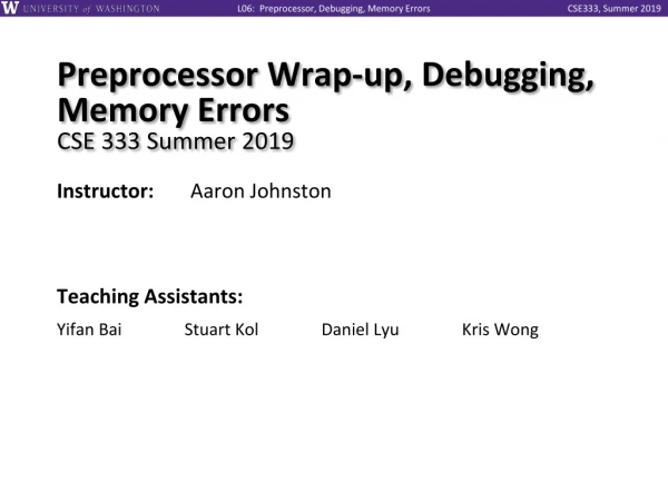 Preprocessor Wrap-up, Debugging, Memory Errors CSE 333 Summer 2019