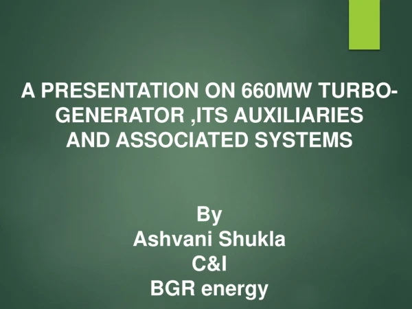 A PRESENTATION ON 660MW TURBO-GENERATOR ,ITS AUXILIARIES AND ASSOCIATED SYSTEMS By