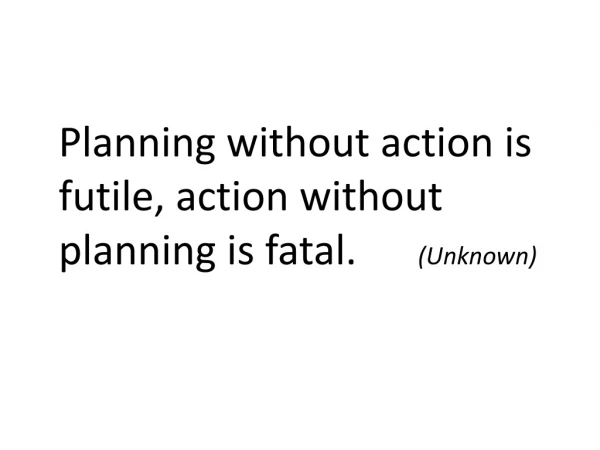 Planning without action is futile, action without planning is fatal. (Unknown)