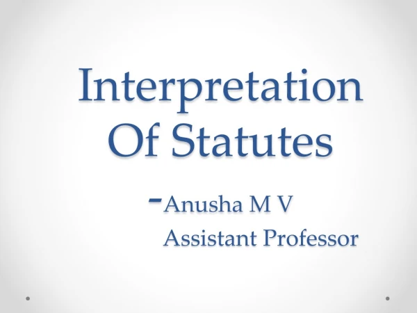 Interpretation Of Statutes - Anusha M V Assistant Professor