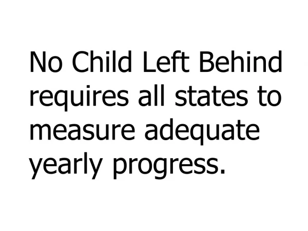 No Child Left Behind requires all states to measure adequate yearly progress.