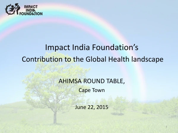 Impact India Foundation’s C ontribution to the Global Health landscape AHIMSA ROUND TABLE,