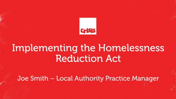 Implementing the Homelessness Reduction Act Joe Smith – Local Authority Practice Manager