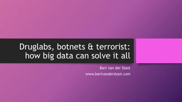Druglabs, botnets &amp; terrorist: how big data can solve it all