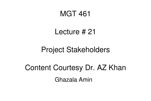 MGT 461 Lecture # 21 Project Stakeholders Content Courtesy Dr. AZ Khan