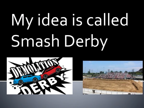 My idea is called Smash Derby