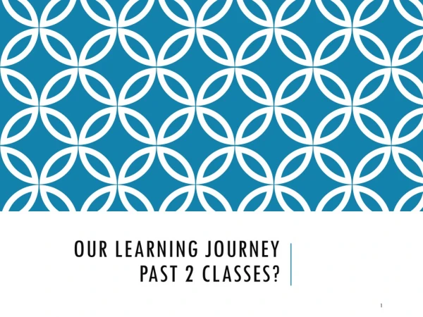 OUR LEARNING JOURNEY PAST 2 CLASSES?