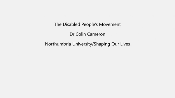 The Disabled People’s Movement Dr Colin Cameron Northumbria University/Shaping Our Lives