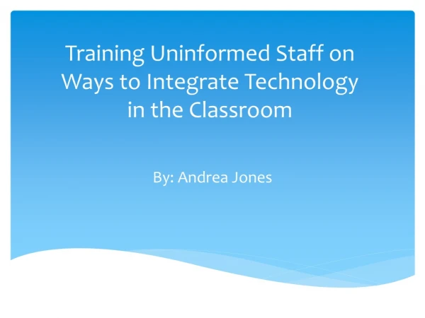 Training Uninformed Staff on Ways to Integrate Technology in the Classroom