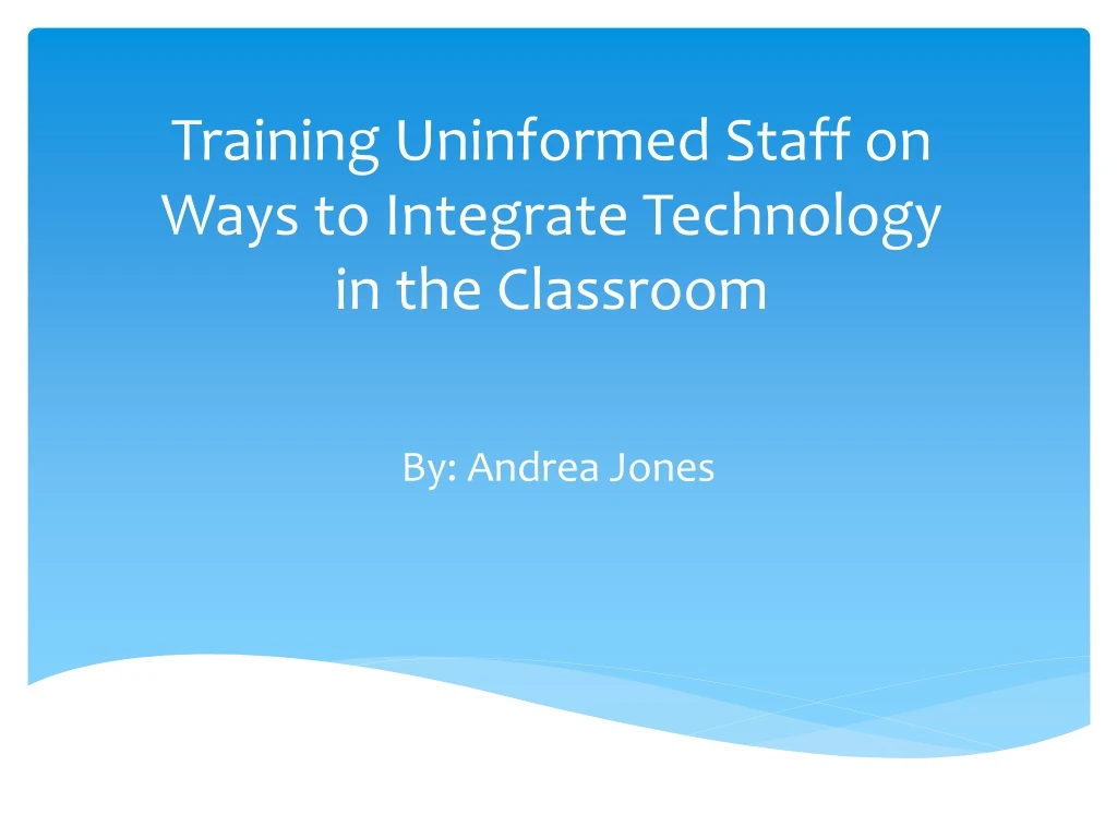 training uninformed staff on ways to integrate technology in the classroom