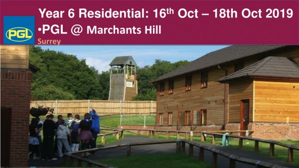 Year 6 Residential: 16 th Oct – 18th Oct 2019 PGL @ Marchants Hill Surrey