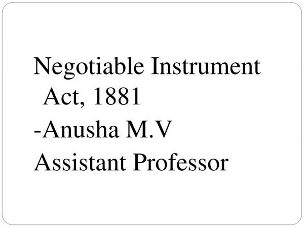 Negotiable Instrument Act, 1881 - Anusha M.V Assistant Professor