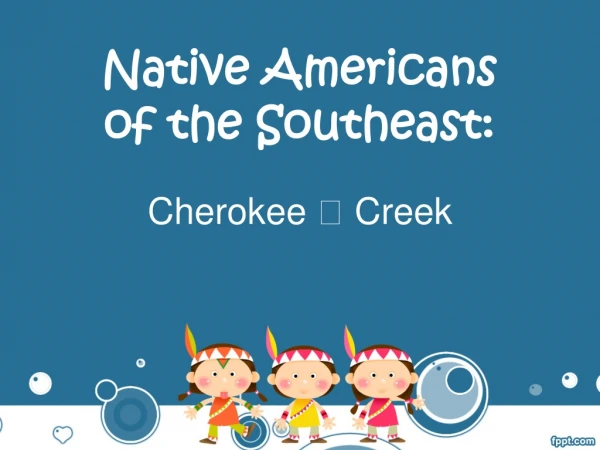 Native Americans of the Southeast: Cherokee ? Creek