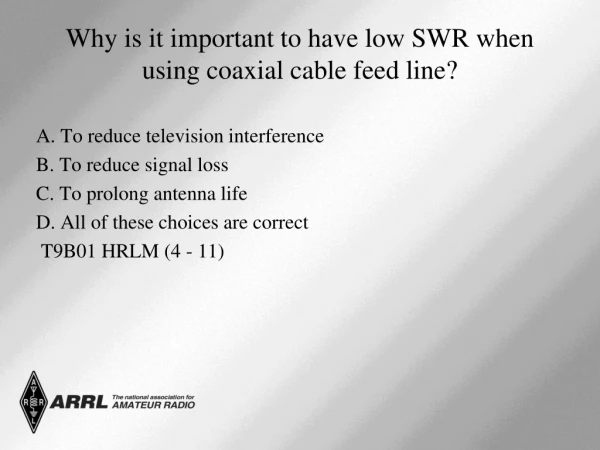 Why is it important to have low SWR when using coaxial cable feed line?