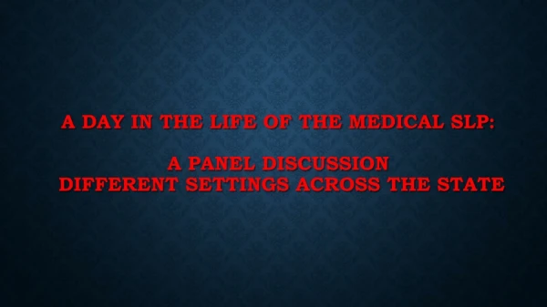 A Day in the life of the Medical SLP: a panel discussion different settings across the state
