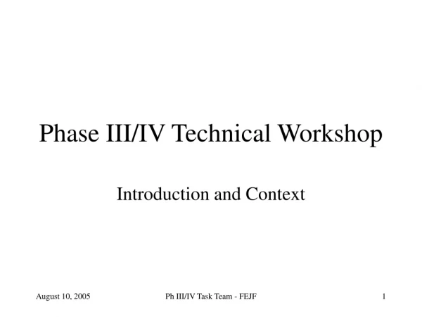 Phase III/IV Technical Workshop