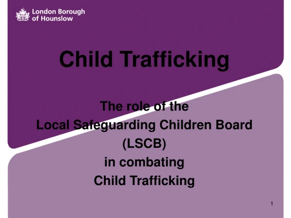 Child Trafficking The role of the Local Safeguarding Children Board (LSCB) in combating
