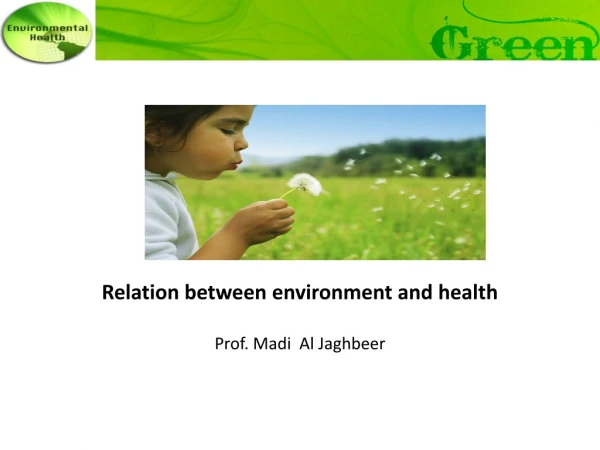 Relation between environment and health Prof. Madi Al Jaghbeer