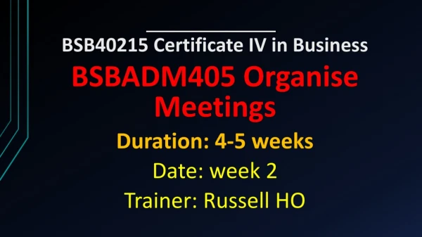 BSB40215 Certificate IV in Business BSBADM405 Organise Meetings Duration: 4-5 weeks Date: week 2