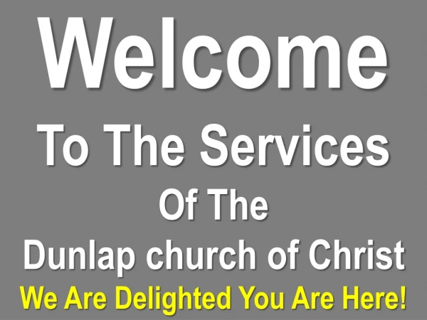 Welcome To The Services Of The Dunlap church of Christ We Are Delighted You Are Here!