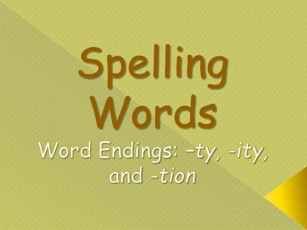 Spelling Words Word Endings: – ty , - ity , and - tion