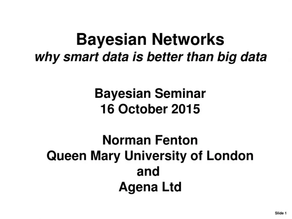 Bayesian Seminar 16 October 2015 Norman Fenton Queen Mary University of London and Agena Ltd