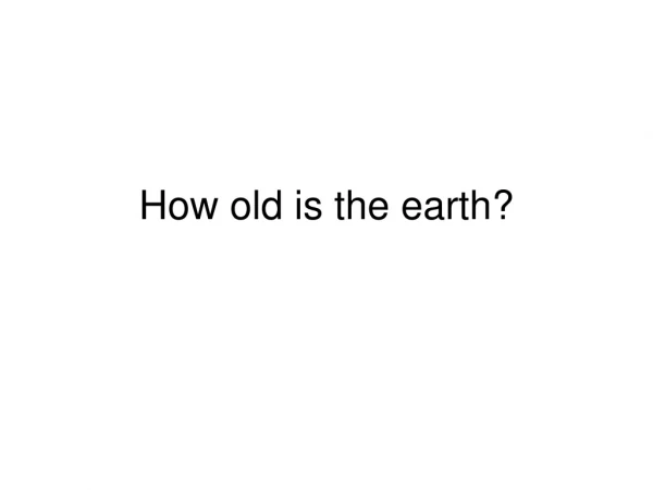 How old is the earth?