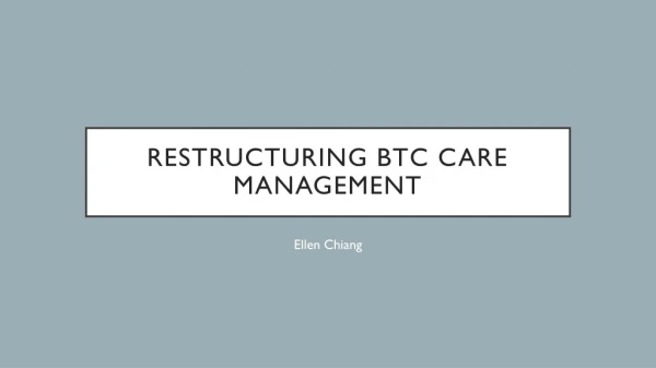 Restructuring BTC care management