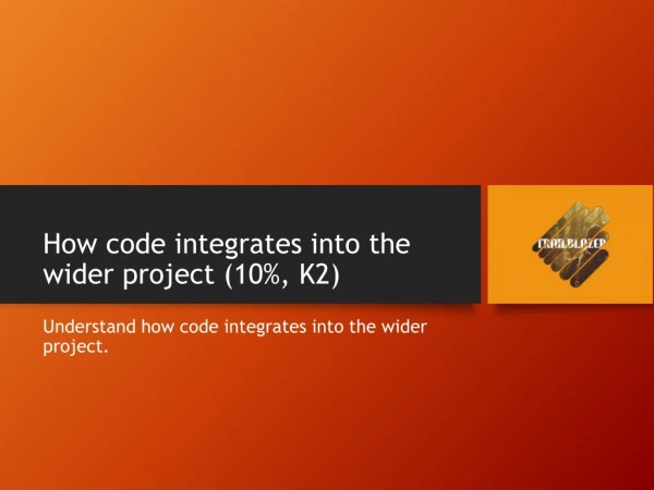 How code integrates into the wider project (10%, K2)