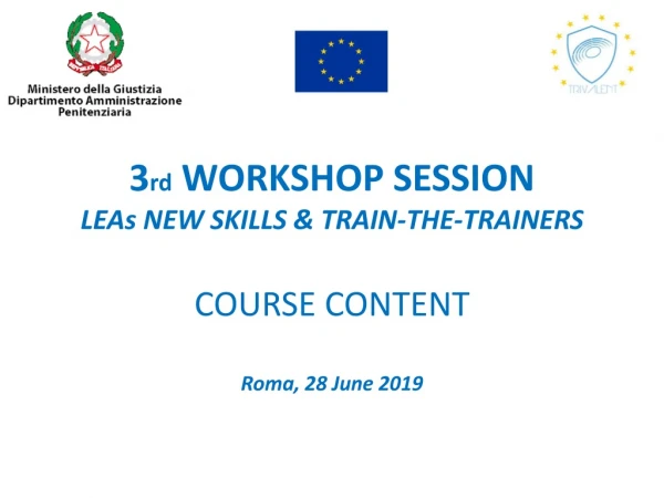 3 rd WORKSHOP SESSION LEAs NEW SKILLS &amp; TRAIN-THE-TRAINERS COURSE CONTENT Roma, 28 June 2019