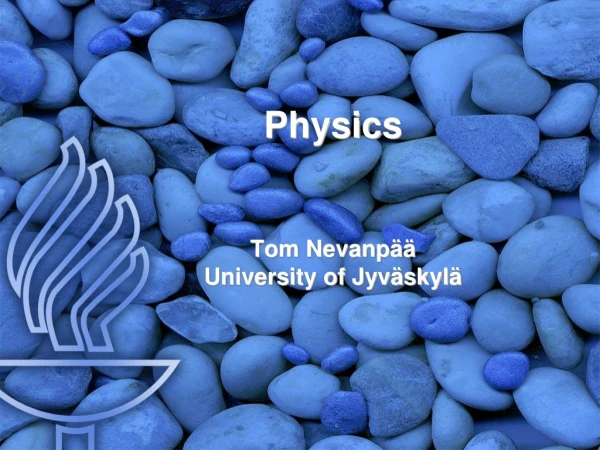 Physics Tom Nevanpää University of Jyväskylä