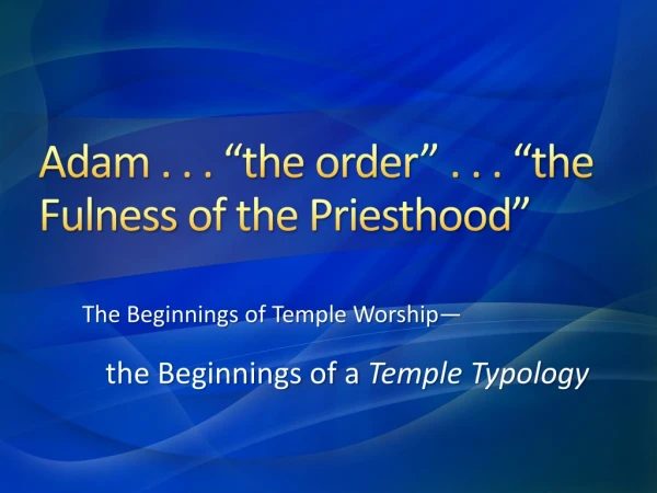 Adam . . . “the order” . . . “the Fulness of the Priesthood”