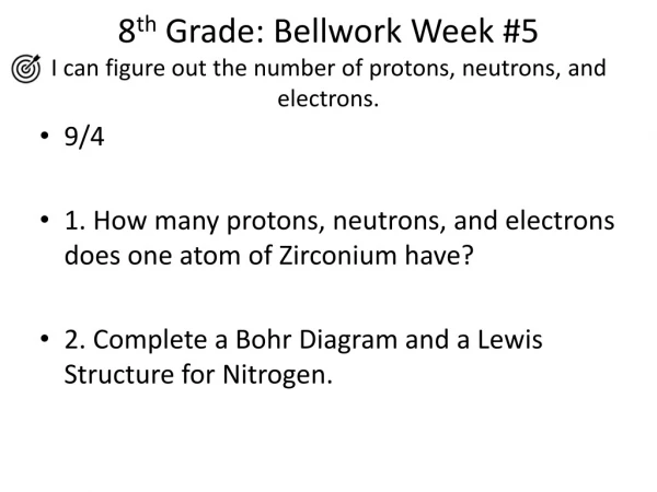 8 th Grade: Bellwork Week #5 I can figure out the number of protons, neutrons, and electrons.