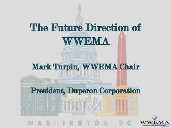 The Future Direction of WWEMA Mark Turpin, WWEMA Chair President, Duperon Corporation
