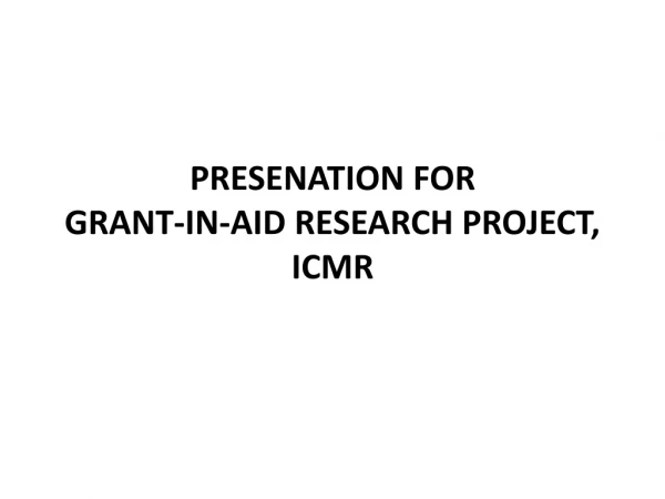 PRESENATION FOR GRANT-IN-AID RESEARCH PROJECT, ICMR