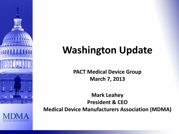 Washington Update PACT Medical Device Group March 7, 2013 Mark Leahey President &amp; CEO