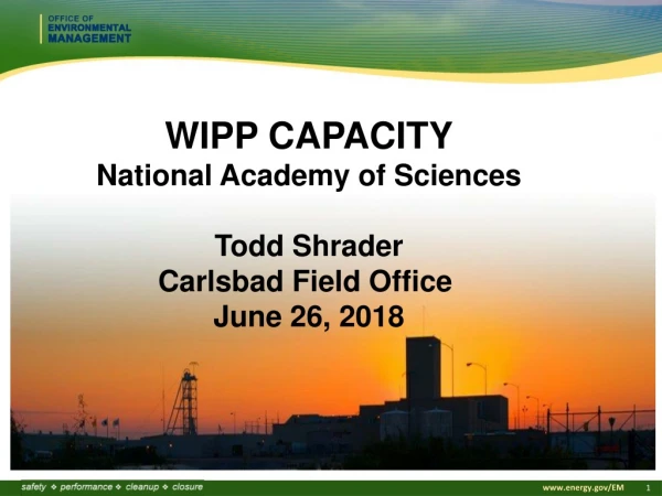 WIPP CAPACITY National Academy of Sciences Todd Shrader Carlsbad Field Office June 26, 2018