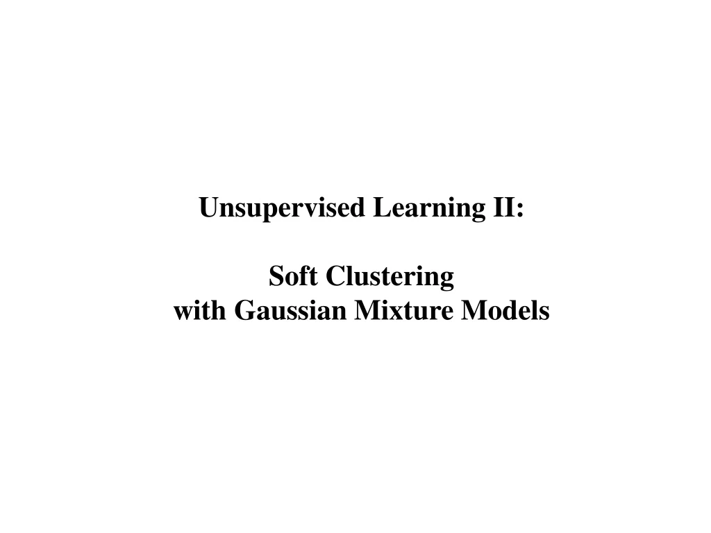unsupervised learning ii soft clustering with gaussian mixture models