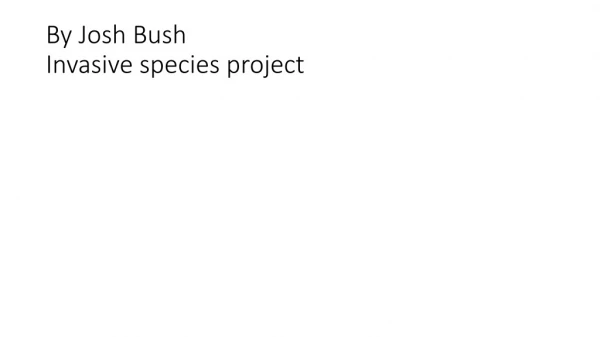 By Josh Bush Invasive species project
