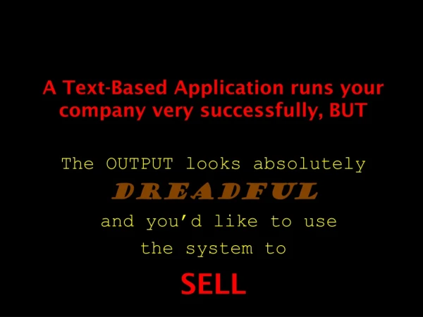 A Text-Based Application runs your company very successfully, BUT The OUTPUT looks absolutely