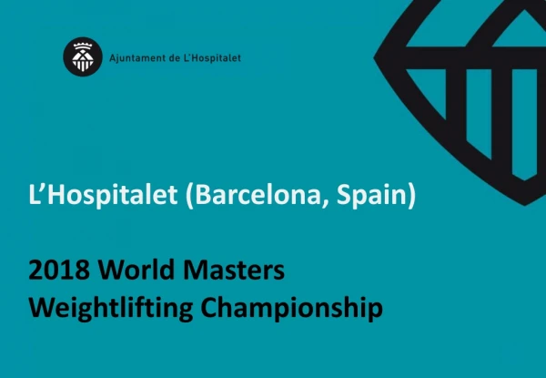 L’Hospitalet (Barcelona, Spain) 2018 World Masters Weightlifting Championship