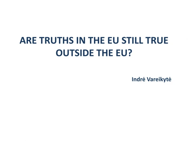 ARE TRUTHS IN THE EU STILL TRUE OUTSIDE THE EU? Indr? Vareikyt?