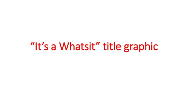“It’s a Whatsit” title graphic