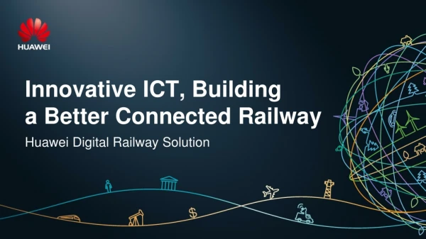 Innovative ICT, Building a Better Connected Railway Huawei Digital Railway Solution