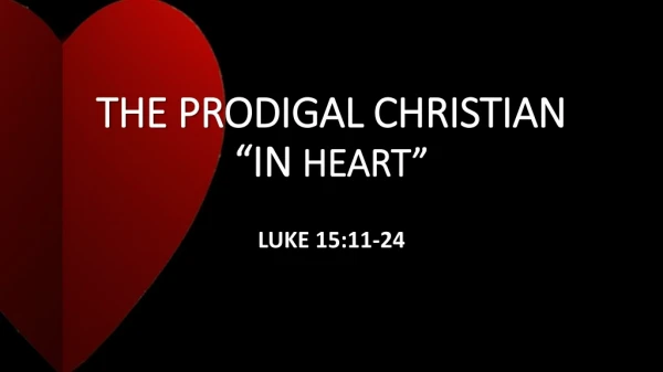 THE PRODIGAL CHRISTIAN “IN HEART”