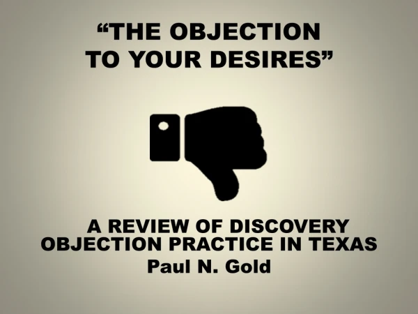 “THE OBJECTION TO YOUR DESIRES” A REVIEW OF DISCOVERY OBJECTION PRACTICE IN TEXAS