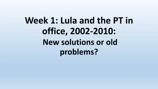 Week 1: Lula and the PT in office, 2002-2010: New solutions or old problems?