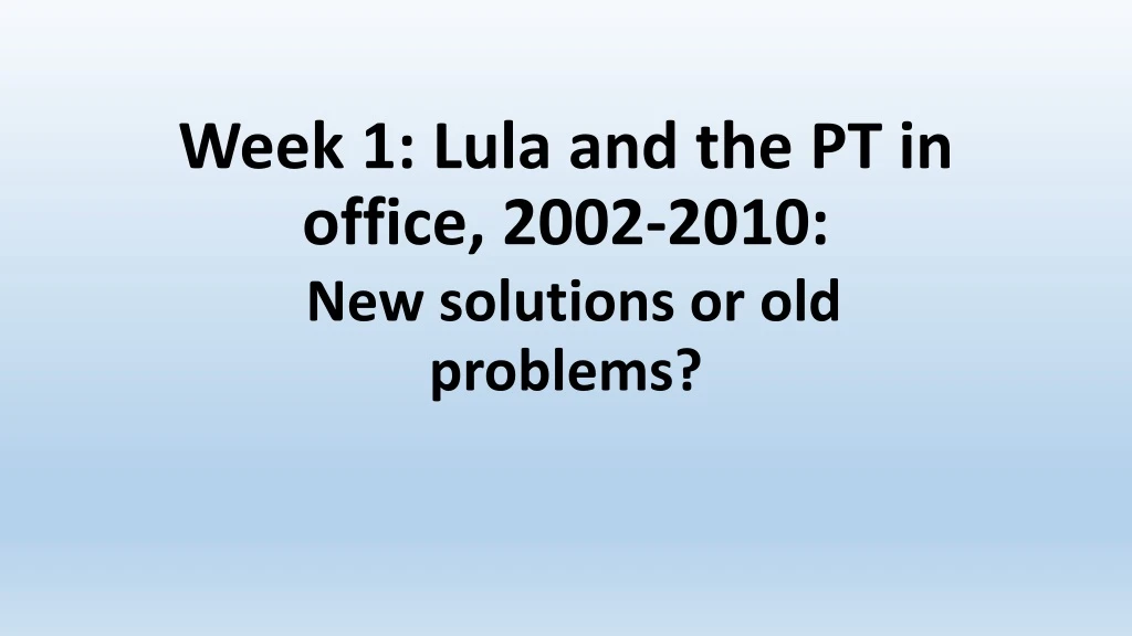 week 1 lula and the pt in office 2002 2010 new solutions or old problems