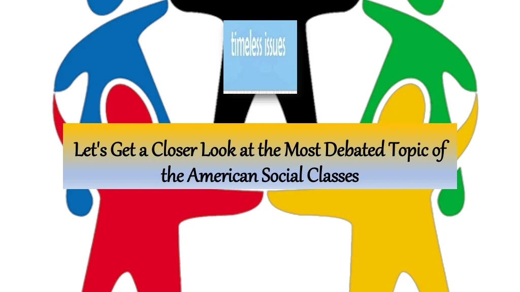 let s get a closer look at the most debated topic of the american social classes