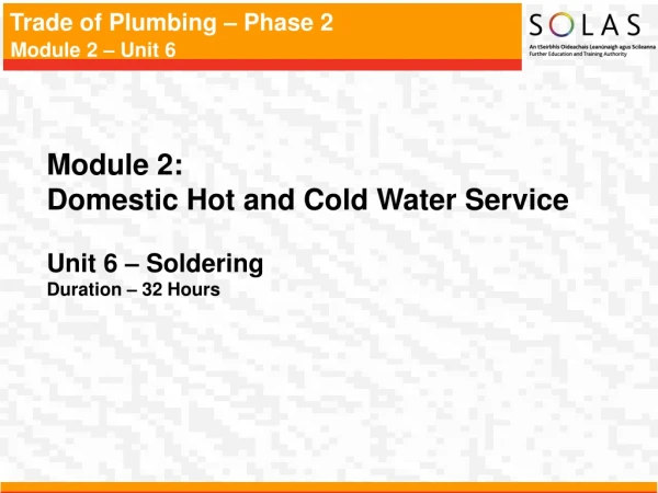 Module 2: Domestic Hot and Cold Water Service Unit 6 – Soldering Duration – 32 Hours